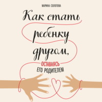 . Как стать ребенку другом, оставаясь его родителем