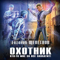 . Охотник. Кто-то мне за все заплатит!