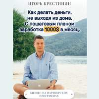 . Как делать деньги, не выходя из дома. С пошаговым планом заработка 1000$ в месяц. Бизнес на партнерских программах