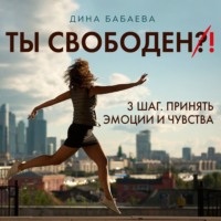 . Ты свободен! ШАГ 3: Принять эмоции и чувства