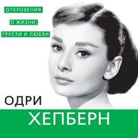 . Одри Хепберн. Откровения о жизни, грусти и любви