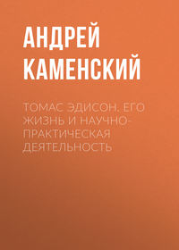 . Томас Эдисон. Его жизнь и научно-практическая деятельность