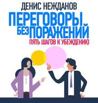 Денис Нежданов. Переговоры без поражений. 5 шагов к убеждению