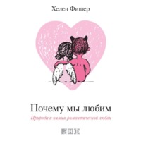 Хелен Фишер. Почему мы любим. Природа и химия романтической любви