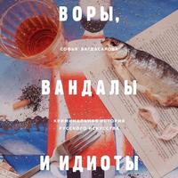 . Воры, вандалы и идиоты. Криминальная история русского искусства