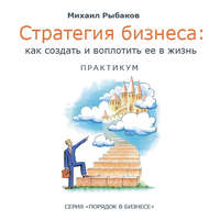 Михаил Рыбаков. Стратегия бизнеса: как создать и воплотить ее в жизнь с активным участием команды. Практикум