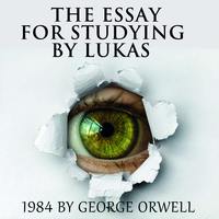 . The Essay for studying by Lukas 1984 by George Orwell