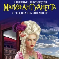. Мария-Антуанетта. С трона на эшафот