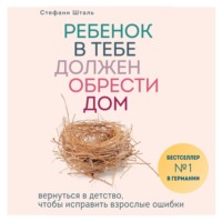 Стефани Шталь. Ребенок в тебе должен обрести дом. Вернуться в детство, чтобы исправить взрослые ошибки