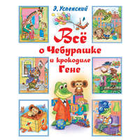. Всё о Чебурашке и крокодиле Гене (сборник)