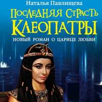 . Последняя страсть Клеопатры. Новый роман о Царице любви
