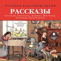 . Русские классики детям: Рассказы А. Н. Толстого, Б. С. Житкова, Л. Пантелеева
