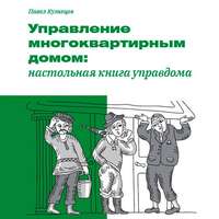 Павел Кузнецов. Управление многоквартирным домом: настольная книга управдома