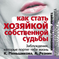 . Как стать Хозяйкой собственной судьбы. Заблуждения, которые портят тебе жизнь