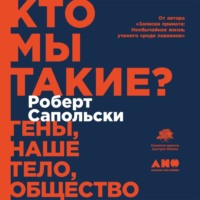 Роберт Сапольски. Кто мы такие? Гены, наше тело, общество
