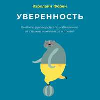 . Уверенность. Внятное руководство по избавлению от страхов, комплексов и тревог
