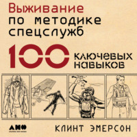 . Выживание по методике спецслужб. 100 ключевых навыков