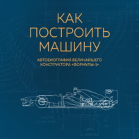 . Как построить машину. Автобиография величайшего конструктора «Формулы-1»