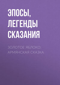 Эпосы, легенды и сказания. Золотое яблоко: Армянская сказка