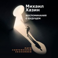 Михаил Хазин. Воспоминания о будущем. Идеи современной экономики