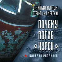 Валерий Рязанцев. В кильватерном строю за смертью. Почему погиб «Курск»