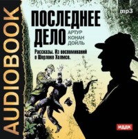 Артур Конан Дойл. Последнее дело. Рассказы. Из воспоминаний о Шерлоке Холмсе