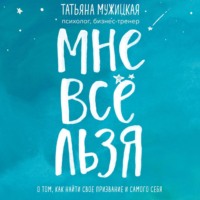 Татьяна Мужицкая. Мне все льзя. О том, как найти свое призвание и самого себя