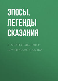 Эпосы, легенды и сказания. Золотое яблоко: Армянская сказка