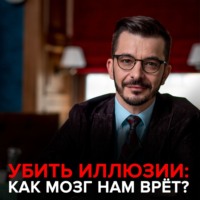 . Убить иллюзии. Как мозг нам врет.