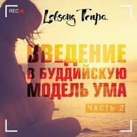 . Введение в буддийскую модель ума. Часть 2
