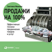 С. В. Иванова. Продажи на 100%: Эффективные техники продвижения товаров и услуг