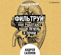 Андрей Сазонов. Фильтруй! Как работают наши печень и почки