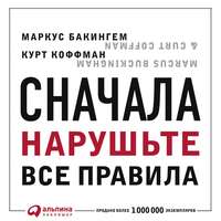Маркус Бакингем. Сначала нарушьте все правила. Что лучшие в мире менеджеры делают по-другому