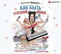 . Как быть успешной мамой: воспитание детей, карьера, творчество и счастливая семья