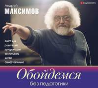 Андрей Максимов. Обойдемся без педагогики. Книга для родителей, которые хотят воспитывать детей самостоятельно