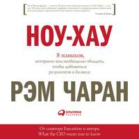 Рэм Чаран. Ноу-хау. 8 навыков, которыми вам необходимо обладать, чтобы добиваться результатов в бизнесе