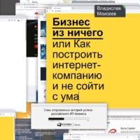 Владислав Моисеев. Бизнес из ничего, или Как построить интернет-компанию и не сойти с ума
