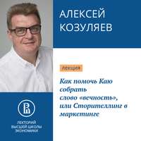 Алексей Козуляев. Как помочь Каю собрать слово «вечность», или Сторителлинг в маркетинге