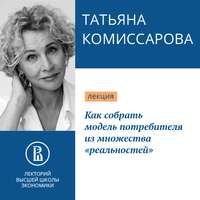 Татьяна Комиссарова. Как собрать модель потребителя из множества «реальностей»