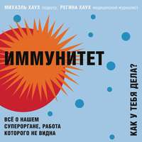 . Иммунитет. Как у тебя дела? Всё о нашем органе, работа которого не видна