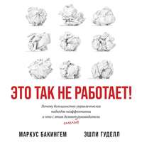 Маркус Бакингем. Это так не работает! Почему большинство управленческих подходов неэффективны и что с этим делают смелые руководители