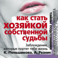 . Как стать Хозяйкой собственной судьбы. Заблуждения, которые портят тебе жизнь