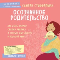Сьюзен Стиффелман. Осознанное родительство. Как стать опорой своему ребенку и открыть ему дорогу в большой мир