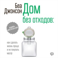Беа Джонсон. Дом без отходов: как сделать жизнь проще и не покупать мусор
