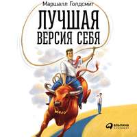 . Лучшая версия себя: Правила обретения счастья и смысла на работе и в жизни