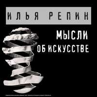 Илья Ефимович Репин. Мысли об искусстве