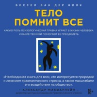 Бессел ван дер Колк. Тело помнит все. Какую роль психологическая травма играет в жизни человека и какие техники помогают ее преодолеть