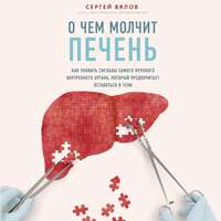 Сергей Вялов. О чем молчит печень. Как уловить сигналы самого крупного внутреннего органа, который предпочитает оставаться в тени