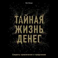 . Тайная жизнь денег. Секреты привлечения и приручения