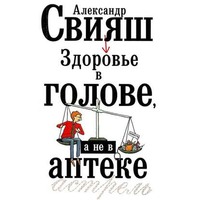 Александр Свияш. Здоровье в голове, а не в аптеке